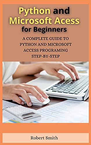 Python and Microsoft Access for Beginners: A Complete Guide to Python and Microsoft Access Programing Step-By-Step Python and Microsoft Access for Beginners: A Complete Guide to Python and Microsoft Access Programing Step-By-Step von Robert Smith