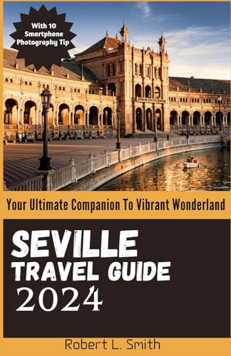 Seville Travel Guide 2024: Your Ultimate Companion To Vibrant Wonderland von Independently published