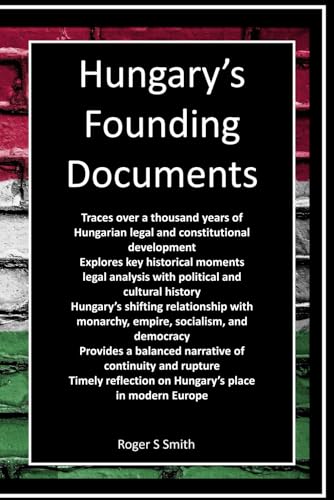 Hungary's Founding Documents: Law, Nationhood, and the Long Constitutional Journey Hungary's Founding Documents: Law, Nationhood, and the Long Constitutional Journey von Independently published
