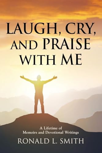 "Laugh, Cry, and Praise with Me": A Lifetime of Memoirs and Devotional Writings von Booklocker.com