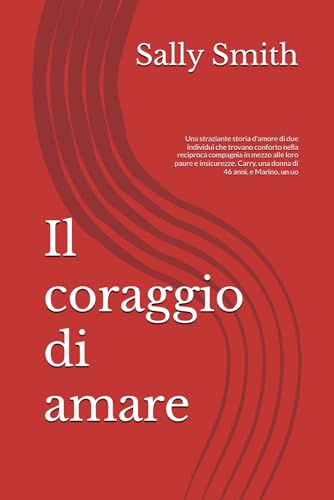 Il coraggio di amare: Una straziante storia d'amore di due individui che trovano conforto nella reciproca compagnia in mezzo alle loro paure e insicurezze. Carry, una donna di 46 anni, e Marino, un uo von Independently published