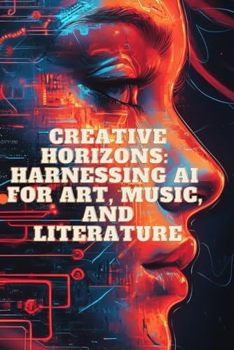 Creative Horizons: Harnessing AI for Art, Music, and Literature Creative Horizons: Harnessing AI for Art, Music, and Literature von Independently published