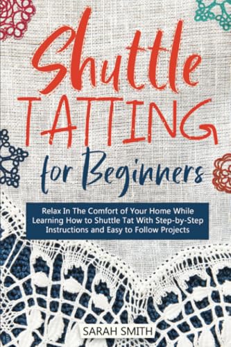 Shuttle Tatting for Beginners: Relax In The Comfort of Your Home While Learning How to Shuttle Tat With Step-by-Step Instructions and Easy to Follow Projects von PublishDrive