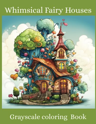 Whimsical Fairy Houses Grayscale Coloring Book: Quirky Whimsical houses to color for teens and adults