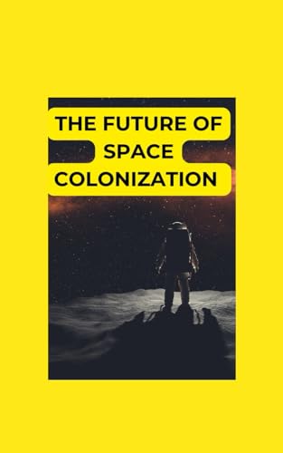 The Future of Space Colonization: A Beginner’s Manual on Human Life Beyond Earth The Future of Space Colonization: A Beginner’s Manual on Human Life Beyond Earth von Independently published