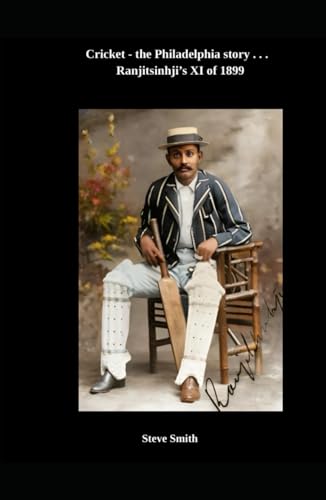 Cricket, the Philadelphia story . . . Ranjitsinhji's XI of 1899 Cricket, the Philadelphia story . . . Ranjitsinhji's XI of 1899