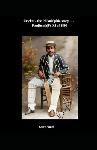 Cricket, the Philadelphia story . . . Ranjitsinhji's XI of 1899 Cricket, the Philadelphia story . . . Ranjitsinhji's XI of 1899