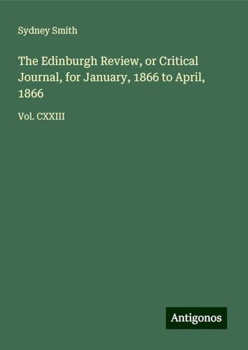 The Edinburgh Review, or Critical Journal, for January, 1866 to April, 1866: Vol. CXXIII von Antigonos Verlag