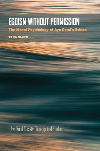 Egoism Without Permission: The Moral Psychology of Ayn Rand's Ethics (Ayn Rand Society Philosophical Studies)