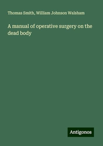 A manual of operative surgery on the dead body A manual of operative surgery on the dead body von Antigonos Verlag