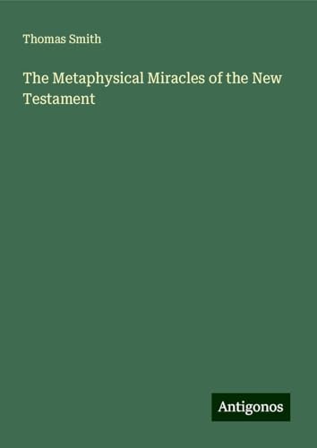 The Metaphysical Miracles of the New Testament The Metaphysical Miracles of the New Testament von Antigonos Verlag