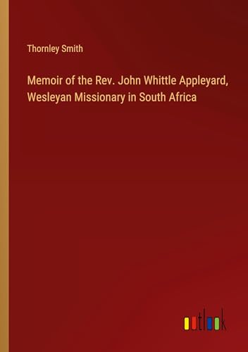 Memoir of the Rev. John Whittle Appleyard, Wesleyan Missionary in South Africa von Outlook Verlag