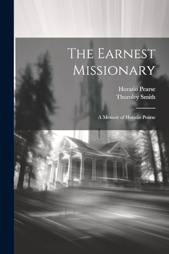 The Earnest Missionary: A Memoir of Horatio Pearse von Legare Street Press