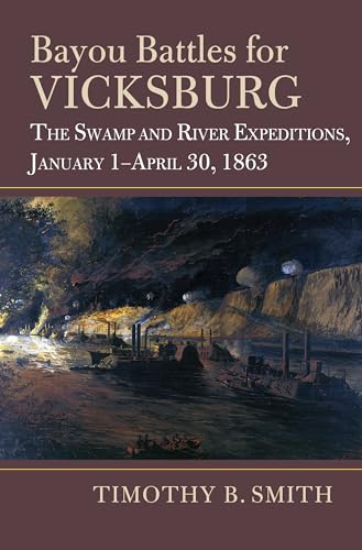 Bayou Battles for Vicksburg: The Swamp and River Expeditions, January 1-April 30, 1863 (Modern War Studies)