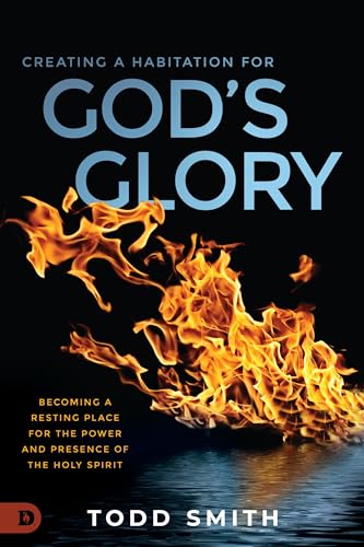 Creating a Habitation for God's Glory: Becoming a Resting Place for the Power and Presence of the Holy Spirit Creating a Habitation for God's Glory: Becoming a Resting Place for the Power and Presence of the Holy Spirit