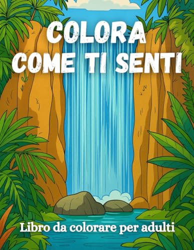 Colora come Ti Senti: Un Percorso di Creatività e Mindfulness per Rilassare la Mente, Ritrovare il Benessere e Dare Colore alle Emozioni di Ogni Giorno. von Independently published