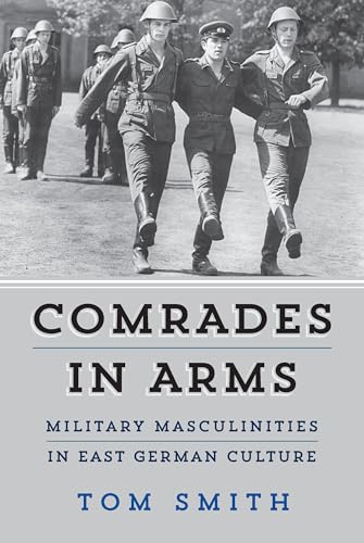 Comrades in Arms: Military Masculinities in East German Culture Comrades in Arms: Military Masculinities in East German Culture