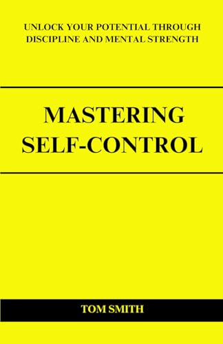 Mastering Self-Control: Unlock Your Potential Through Discipline and Mental Strength