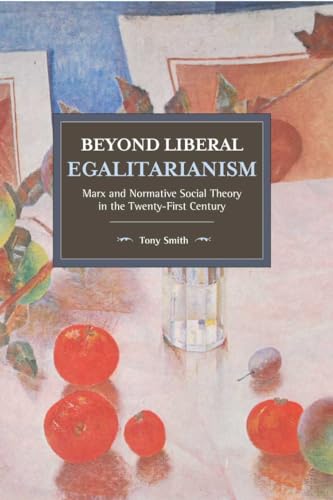 Beyond Liberal Egalitarianism: Marx and Normative Social Theory in the Twenty-First Century (Historical Materialism, 142)