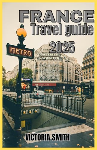 FRANCE TRAVEL GUIDE 2025: A Complete Journey Through Iconic Landmarks, Scenic Regions, Local Culture, and Practical Tips for Your 2025 European Escape von Independently published