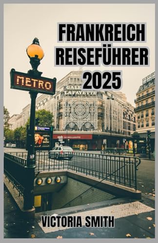 FRANKREICH REISEFÜHRER 2025: Eine umfassende Reise zu berühmten Sehenswürdigkeiten, malerischen Regionen, lokaler Kultur und praktischen Tipps für Ihren Europaurlaub 2025 von Independently published