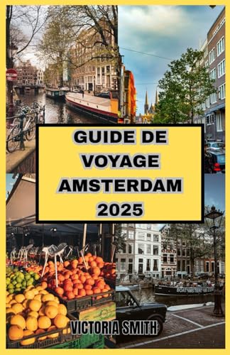 GUIDE DE VOYAGE AMSTERDAM 2025: « Découvrez la véritable Amsterdam : sites incontournables, secrets locaux et conseils d'initiés pour vos aventures en 2025 » von Independently published