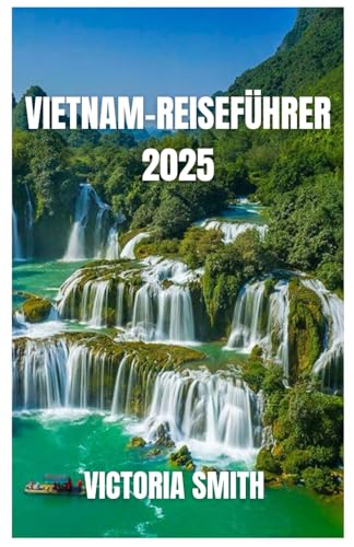 Vietnam-reiseführer 2025: Die Schönheit, Kultur und verborgenen Schätze von Nord nach Süd enthüllen“ von Independently published