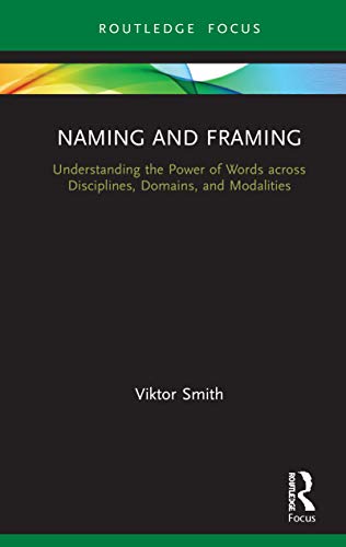 Naming and Framing: Understanding the Power of Words across Disciplines, Domains, and Modalities (Routledge Studies in Multimodality)