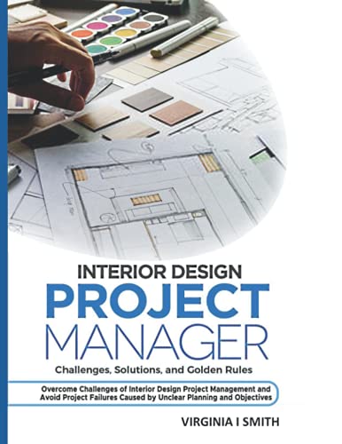 Interior Design Project Manager - Challenges, Solutions, and Golden Rules: Overcome Challenges of Interior Design Project Management and Avoid Project Failures Caused by Unclear Planning and Objective von Independently Published
