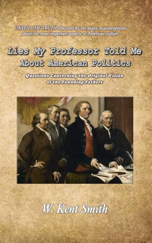 Lies My Professor Told Me About American Politics: Questions Concerning the Original Vision of the Founding Fathers von Staten House
