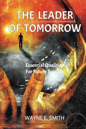The Leader of Tomorrow: Essential Qualities For Future Success von Wayne Smith