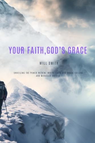 Your Faith, God's Grace: Unveiling the Power Within: Where Faith and Grace Collide and Miracles Unfold