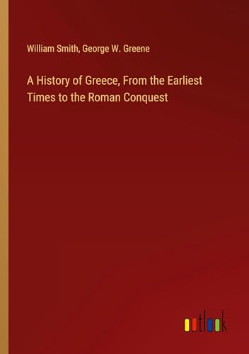 A History of Greece, From the Earliest Times to the Roman Conquest A History of Greece, From the Earliest Times to the Roman Conquest von Outlook Verlag