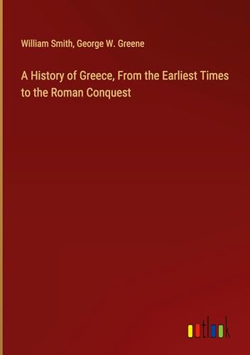 A History of Greece, From the Earliest Times to the Roman Conquest A History of Greece, From the Earliest Times to the Roman Conquest von Outlook Verlag