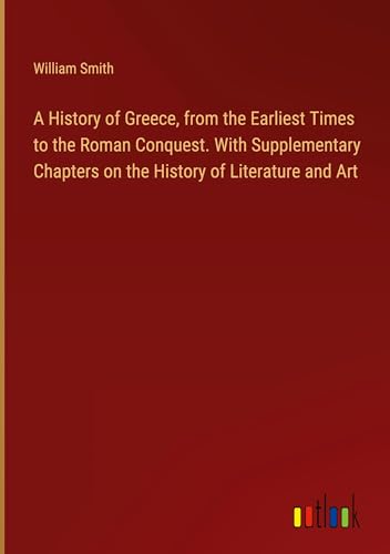 A History of Greece, from the Earliest Times to the Roman Conquest. With Supplementary Chapters on the History of Literature and Art von Outlook Verlag