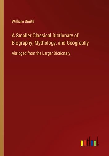 A Smaller Classical Dictionary of Biography, Mythology, and Geography: Abridged from the Larger Dictionary A Smaller Classical Dictionary of Biography, Mythology, and Geography: Abridged from the Larger Dictionary von Outlook Verlag