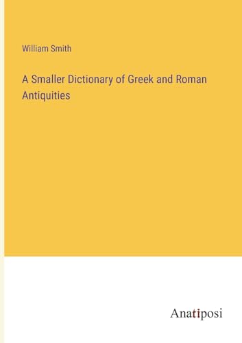 A Smaller Dictionary of Greek and Roman Antiquities von Anatiposi Verlag