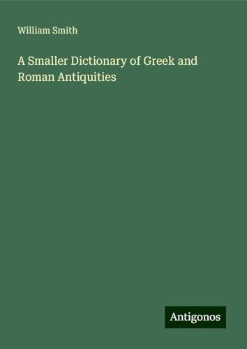 A Smaller Dictionary of Greek and Roman Antiquities A Smaller Dictionary of Greek and Roman Antiquities von Antigonos Verlag