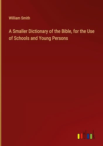A Smaller Dictionary of the Bible, for the Use of Schools and Young Persons von Outlook Verlag
