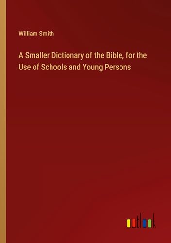 A Smaller Dictionary of the Bible, for the Use of Schools and Young Persons von Outlook Verlag