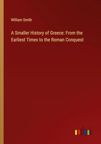 A Smaller History of Greece: From the Earliest Times to the Roman Conquest von Outlook Verlag