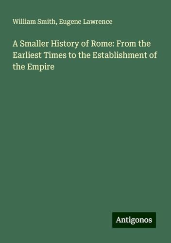 A Smaller History of Rome: From the Earliest Times to the Establishment of the Empire A Smaller History of Rome: From the Earliest Times to the Establishment of the Empire von Antigonos Verlag