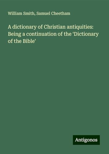 A dictionary of Christian antiquities: Being a continuation of the ¿Dictionary of the Bible' A dictionary of Christian antiquities: Being a continuation of the ¿Dictionary of the Bible' von Antigonos Verlag