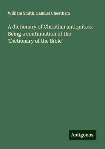 A dictionary of Christian antiquities: Being a continuation of the ¿Dictionary of the Bible' A dictionary of Christian antiquities: Being a continuation of the ¿Dictionary of the Bible' von Antigonos Verlag