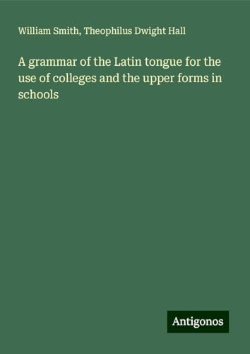 A grammar of the Latin tongue for the use of colleges and the upper forms in schools A grammar of the Latin tongue for the use of colleges and the upper forms in schools von Antigonos Verlag