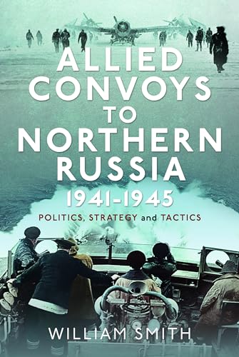 Allied Convoys to Northern Russia, 1941-1945: Politics, Strategy and Tactics