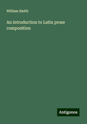 An introduction to Latin prose composition An introduction to Latin prose composition von Antigonos Verlag