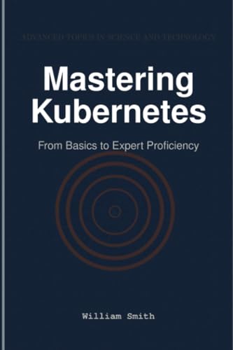 Mastering Kubernetes: From Basics to Expert Proficiency Mastering Kubernetes: From Basics to Expert Proficiency von HiTeX Press