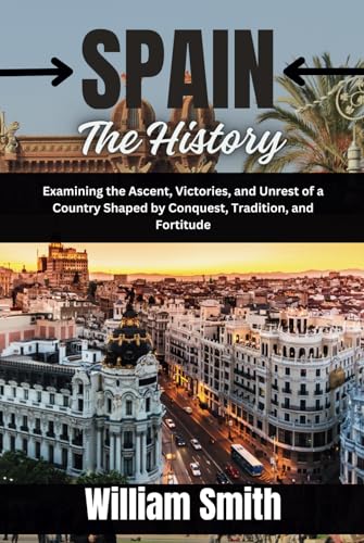 SPAIN The History: Examining the Ascent, Victories, and Unrest of a Country Shaped by Conquest, Tradition, and Fortitude von Independently published