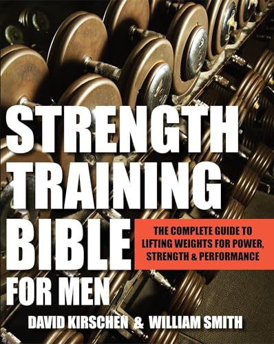 Strength Training Bible for Men: The Complete Guide to Lifting Weights for Power, Strength & Performance Strength Training Bible for Men: The Complete Guide to Lifting Weights for Power, Strength & Performance